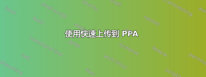 使用快速上传到 PPA