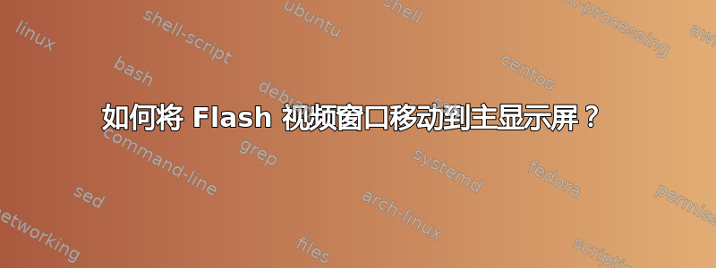 如何将 Flash 视频窗口移动到主显示屏？