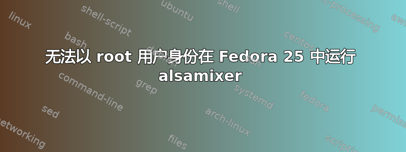 无法以 root 用户身份在 Fedora 25 中运行 alsamixer