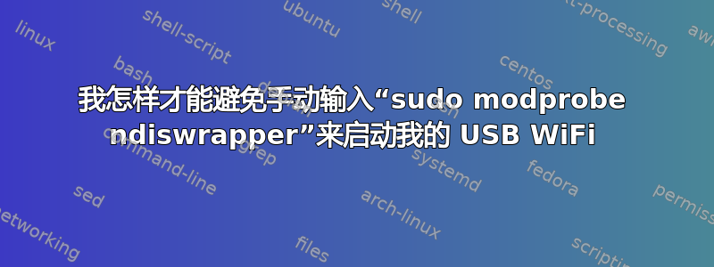 我怎样才能避免手动输入“sudo modprobe ndiswrapper”来启动我的 USB WiFi