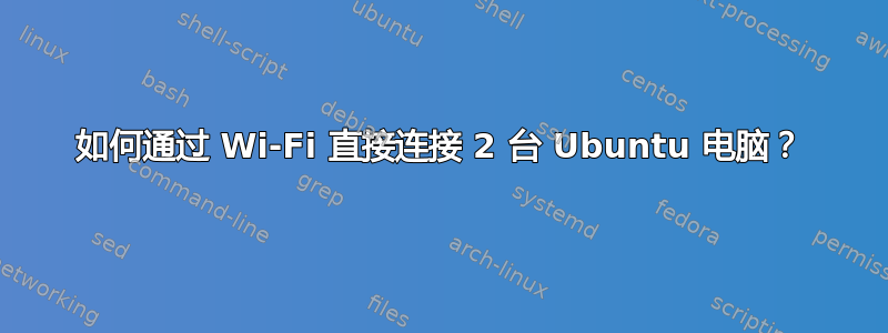 如何通过 Wi-Fi 直接连接 2 台 Ubuntu 电脑？