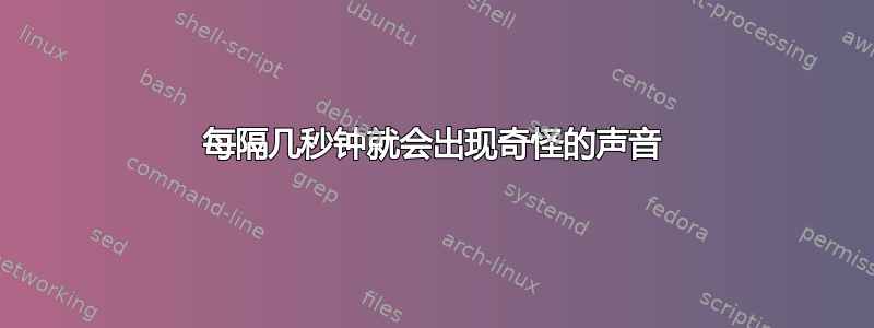 每隔几秒钟就会出现奇怪的声音