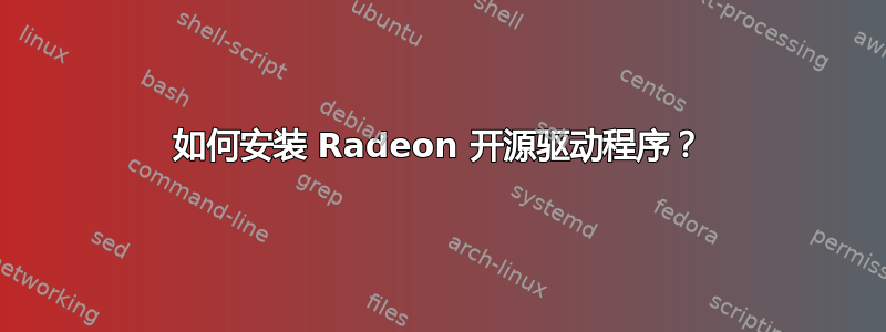 如何安装 Radeon 开源驱动程序？