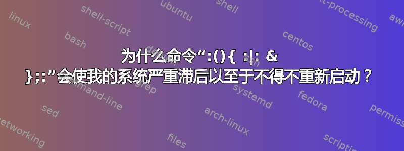 为什么命令“:(){ :|: & };:”会使我的系统严重滞后以至于不得不重新启动？