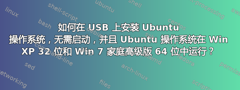 如何在 USB 上安装 Ubuntu 操作系统，无需启动，并且 Ubuntu 操作系统在 Win XP 32 位和 Win 7 家庭高级版 64 位中运行？