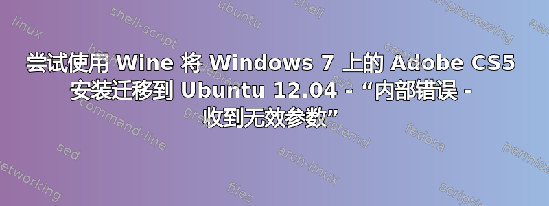 尝试使用 Wine 将 Windows 7 上的 Adob​​e CS5 安装迁移到 Ubuntu 12.04 - “内部错误 - 收到无效参数”