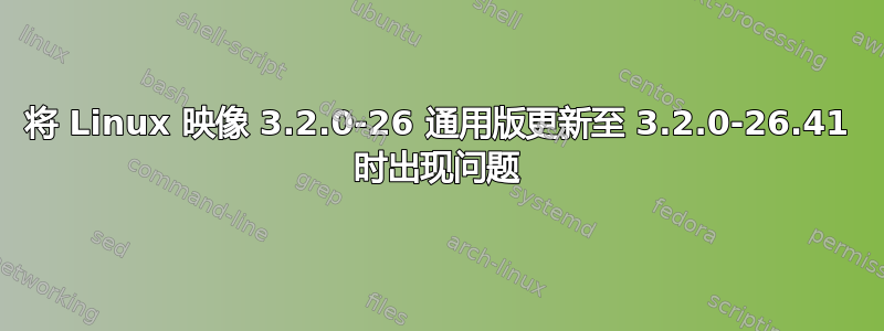 将 Linux 映像 3.2.0-26 通用版更新至 3.2.0-26.41 时出现问题