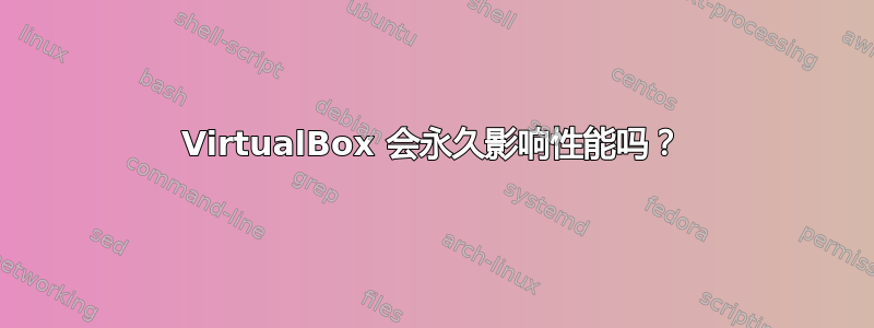 VirtualBox 会永久影响性能吗？