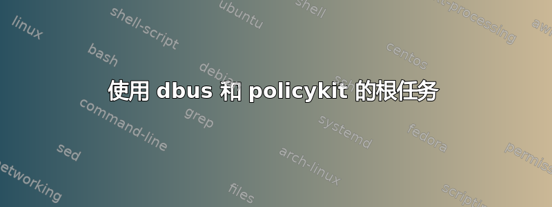 使用 dbus 和 policykit 的根任务