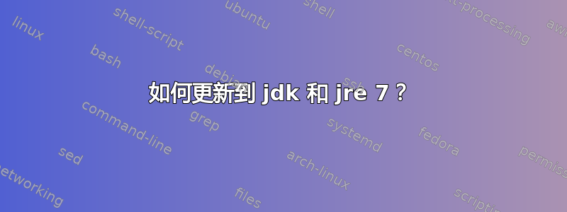 如何更新到 jdk 和 jre 7？