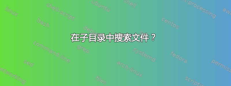 在子目录中搜索文件？