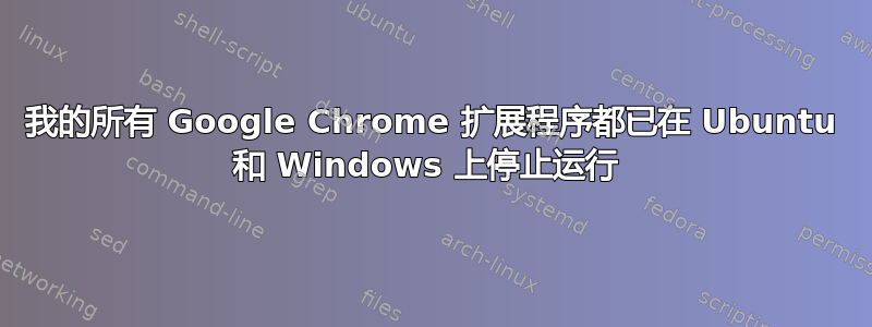 我的所有 Google Chrome 扩展程序都已在 Ubuntu 和 Windows 上停止运行 