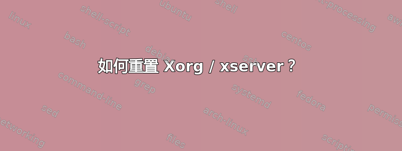 如何重置 Xorg / xserver？