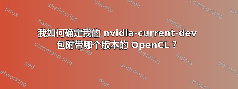 我如何确定我的 nvidia-current-dev 包附带哪个版本的 OpenCL？