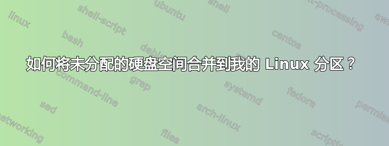 如何将未分配的硬盘空间合并到我的 Linux 分区？