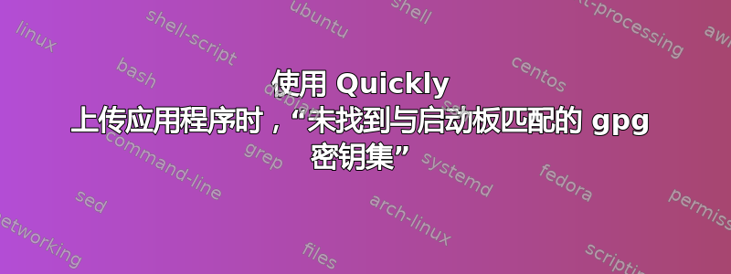 使用 Quickly 上传应用程序时，“未找到与启动板匹配的 gpg 密钥集”