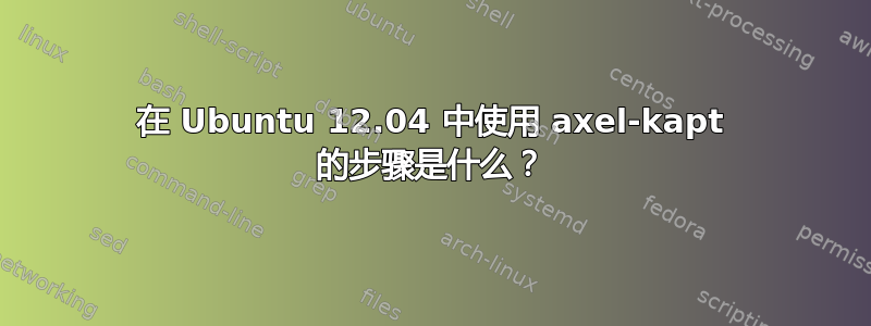 在 Ubuntu 12.04 中使用 axel-kapt 的步骤是什么？