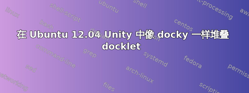 在 Ubuntu 12.04 Unity 中像 docky 一样堆叠 docklet 