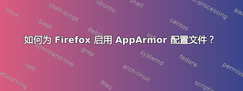 如何为 Firefox 启用 AppArmor 配置文件？