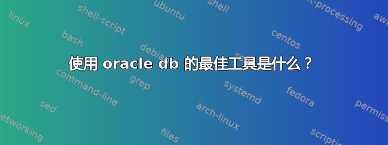 使用 oracle db 的最佳工具是什么？