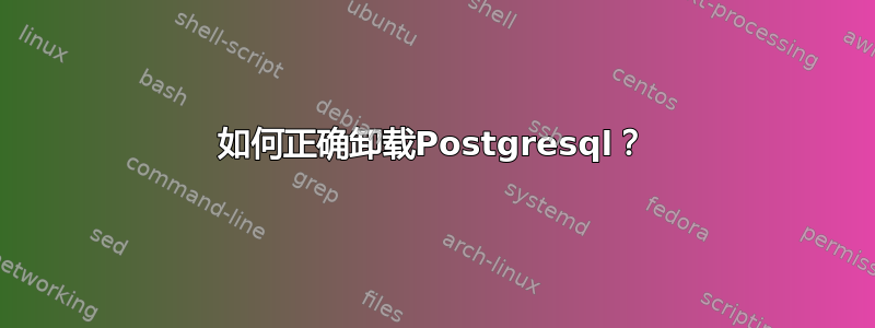 如何正确卸载Postgresql？