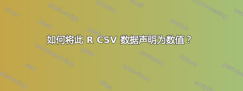 如何将此 R CSV 数据声明为数值？