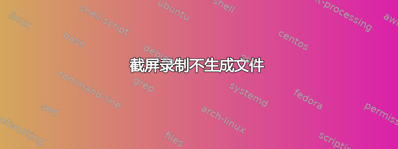 截屏录制不生成文件