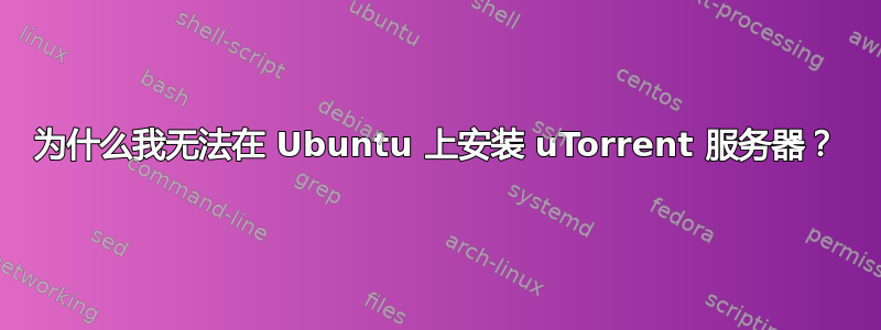 为什么我无法在 Ubuntu 上安装 uTorrent 服务器？