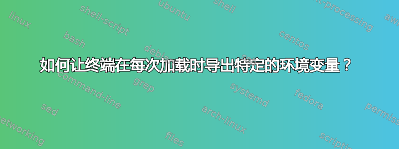 如何让终端在每次加载时导出特定的环境变量？