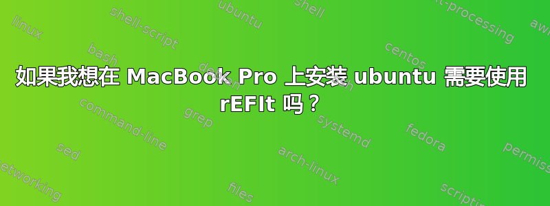 如果我想在 MacBook Pro 上安装 ubuntu 需要使用 rEFIt 吗？