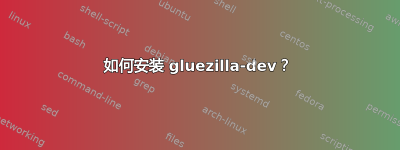 如何安装 gluezilla-dev？