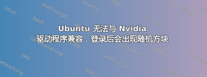 Ubuntu 无法与 Nvidia 驱动程序兼容，登录后会出现随机方块