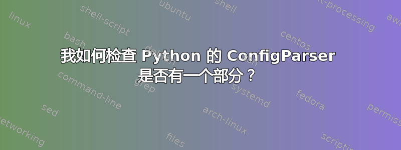 我如何检查 Python 的 ConfigParser 是否有一个部分？