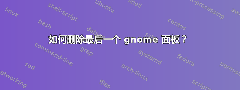 如何删除最后一个 gnome 面板？