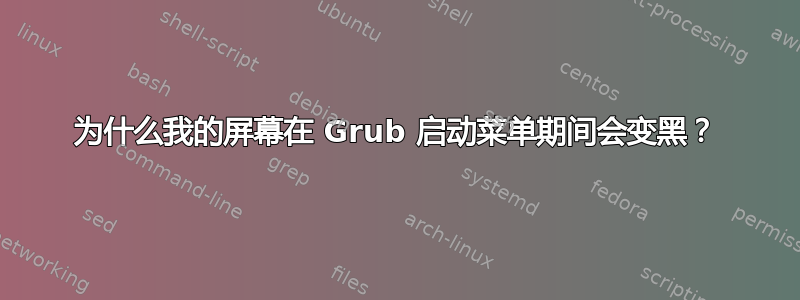 为什么我的屏幕在 Grub 启动菜单期间会变黑？