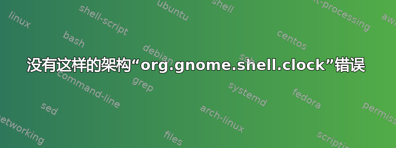 没有这样的架构“org.gnome.shell.clock”错误