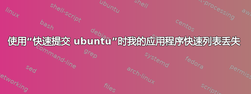 使用“快速提交 ubuntu”时我的应用程序快速列表丢失