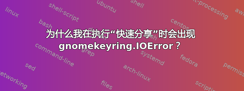 为什么我在执行“快速分享”时会出现 gnomekeyring.IOError？