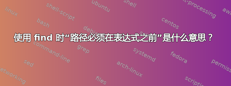 使用 find 时“路径必须在表达式之前”是什么意思？