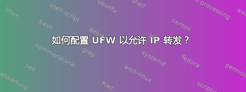 如何配置 UFW 以允许 IP 转发？