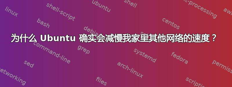 为什么 Ubuntu 确实会减慢我家里其他网络的速度？