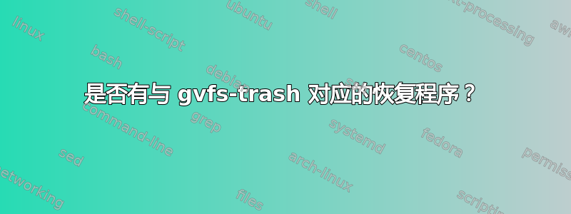 是否有与 gvfs-trash 对应的恢复程序？