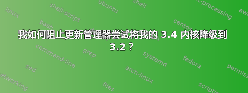 我如何阻止更新管理器尝试将我的 3.4 内核降级到 3.2？