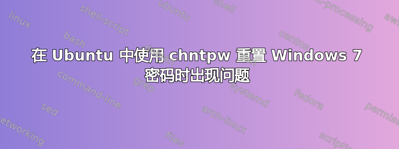 在 Ubuntu 中使用 chntpw 重置 Windows 7 密码时出现问题