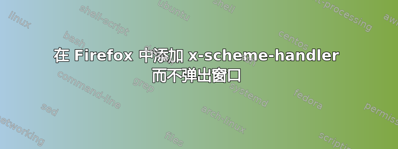 在 Firefox 中添加 x-scheme-handler 而不弹出窗口