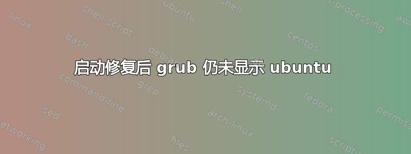 启动修复后 grub 仍未显示 ubuntu