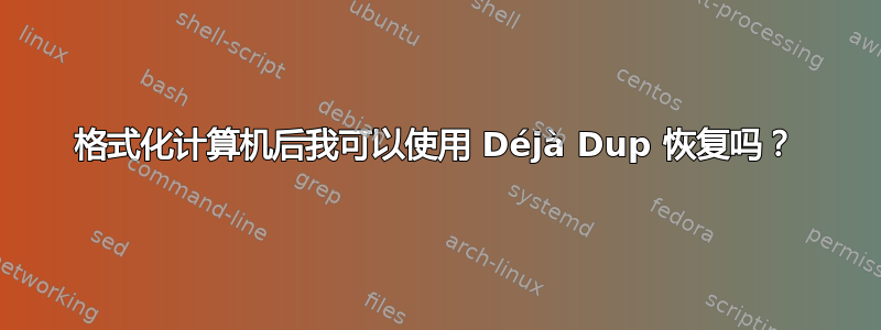 格式化计算机后我可以使用 Déjà Dup 恢复吗？