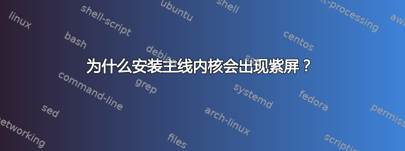 为什么安装主线内核会出现紫屏？