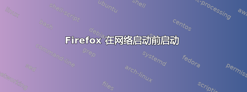 Firefox 在网络启动前启动