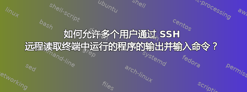 如何允许多个用户通过 SSH 远程读取终端中运行的程序的输出并输入命令？